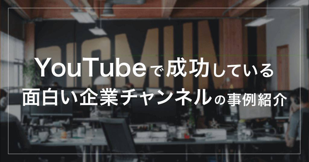 YouTubeで成功している・面白い企業チャンネルの事例紹介