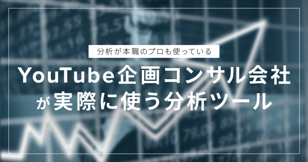 YouTube企画コンサル会社が実際に使っているYouTube分析ツールまとめ